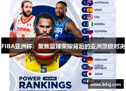 FIBA亚洲杯:聚焦篮球荣耀背后的亚洲顶级对决